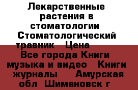 Лекарственные растения в стоматологии  Стоматологический травник › Цена ­ 456 - Все города Книги, музыка и видео » Книги, журналы   . Амурская обл.,Шимановск г.